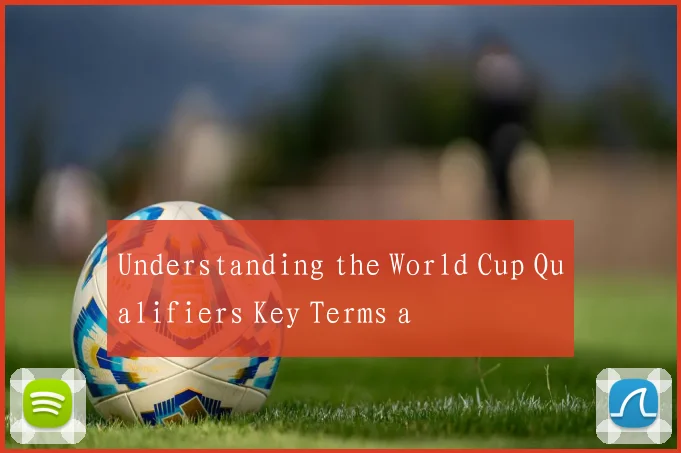 Understanding the World Cup Qualifiers Key Terms a