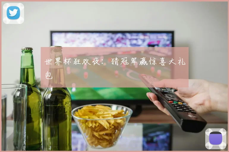 世界杯狂欢夜：猜冠军赢惊喜大礼包