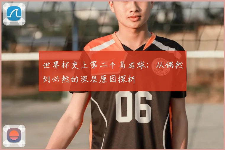 世界杯史上第二个乌龙球：从偶然到必然的深层原因探析