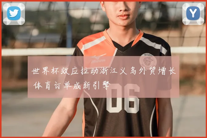 世界杯效应拉动浙江义乌外贸增长 体育订单成新引擎