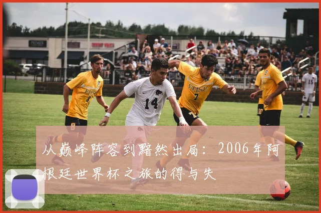 从巅峰阵容到黯然出局:2006年阿根廷世界杯之旅的得与失