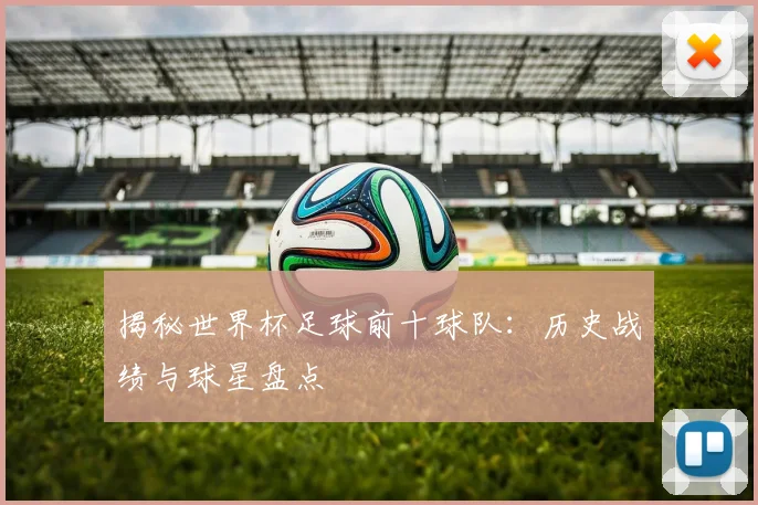 揭秘世界杯足球前十球队：历史战绩与球星盘点