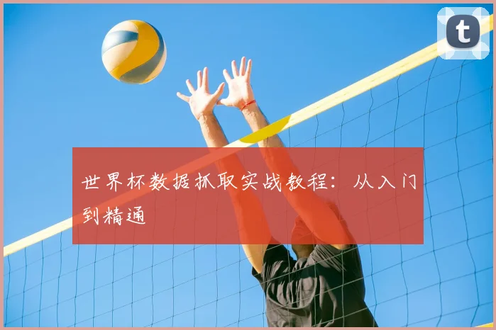 世界杯数据抓取实战教程:从入门到精通