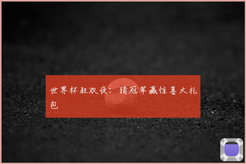 世界杯狂欢夜：猜冠军赢惊喜大礼包