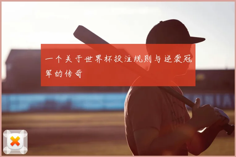 一个关于世界杯投注规则与逆袭冠军的传奇