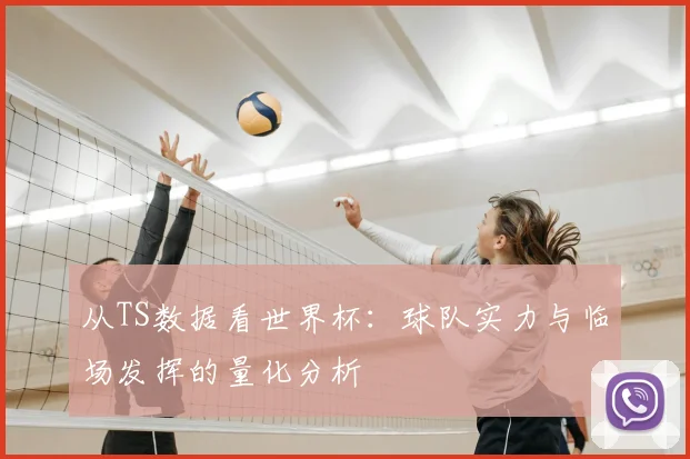 从TS数据看世界杯:球队实力与临场发挥的量化分析