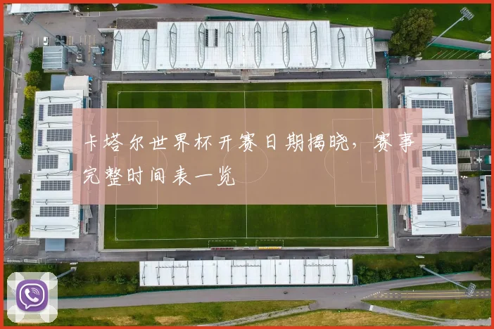 卡塔尔世界杯开赛日期揭晓，赛事完整时间表一览