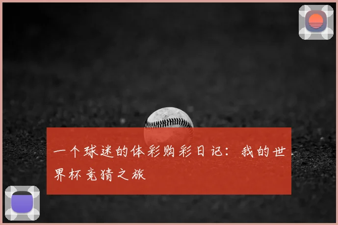 一个球迷的体彩购彩日记:我的世界杯竞猜之旅
