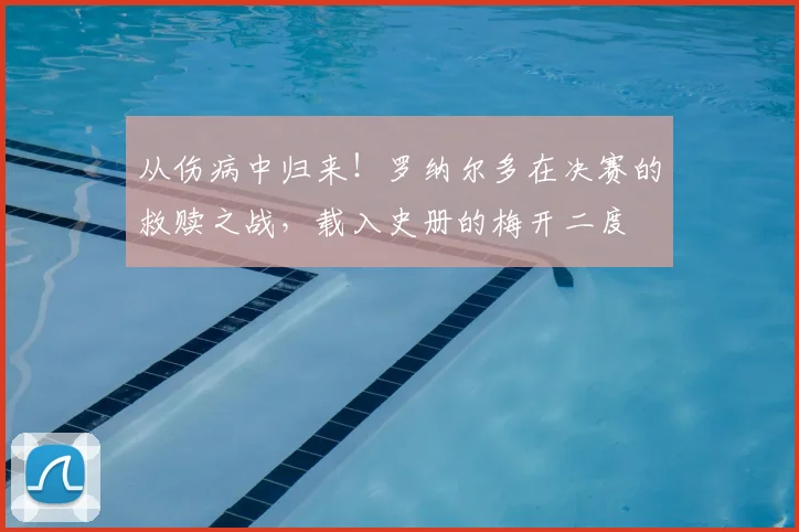 从伤病中归来！罗纳尔多在决赛的救赎之战，载入史册的梅开二度