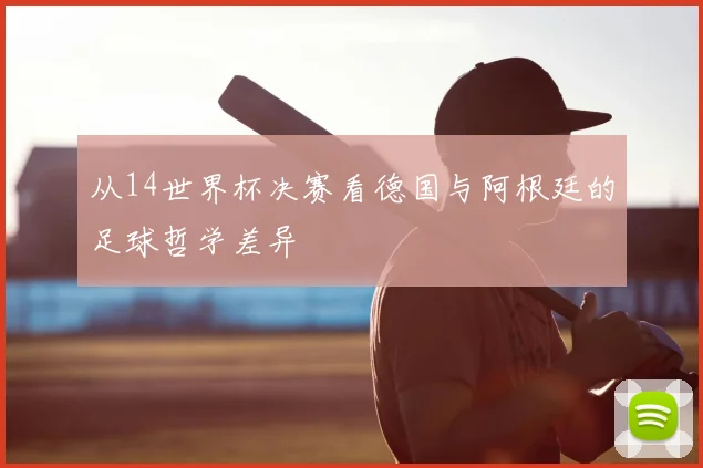 从14世界杯决赛看德国与阿根廷的足球哲学差异