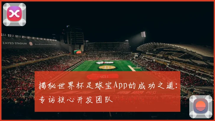揭秘世界杯足球宝App的成功之道：专访核心开发团队