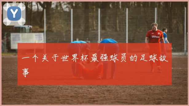 一个关于世界杯最强球员的足球故事