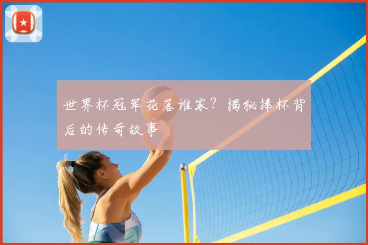 世界杯冠军花落谁家？揭秘捧杯背后的传奇故事
