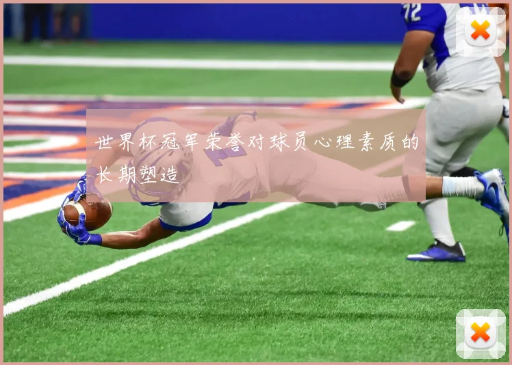 世界杯冠军荣誉对球员心理素质的长期塑造