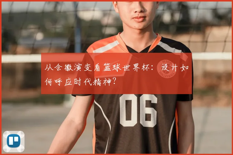 从会徽演变看篮球世界杯：设计如何呼应时代精神？