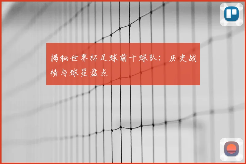 揭秘世界杯足球前十球队：历史战绩与球星盘点