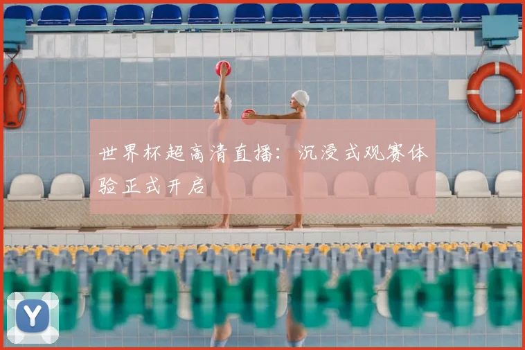世界杯超高清直播:沉浸式观赛体验正式开启