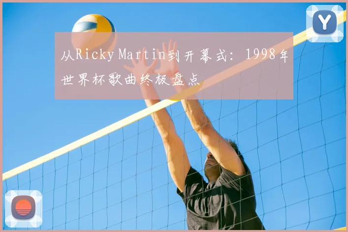 从Ricky Martin到开幕式:1998年世界杯歌曲终极盘点